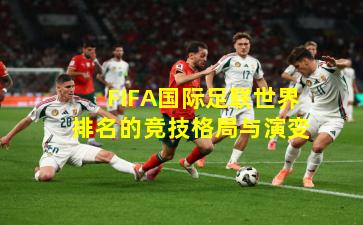 FIFA国际足联世界排名的竞技格局与演变