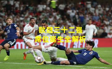 欧冠三十二强席位诞生全解析